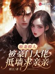 娇妻撩人,被豪门大佬抵墙求亲亲