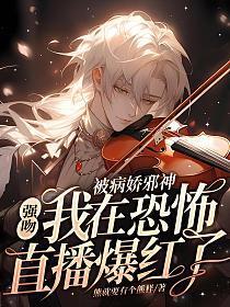 被病娇邪神强吻！我在恐怖直播爆火了
