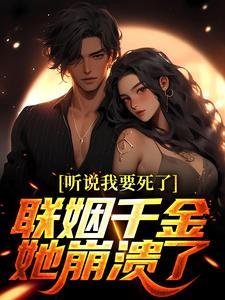 听说我要死了,联姻千金她崩溃了!