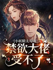 小妖精太勾魂,禁欲大佬受不了