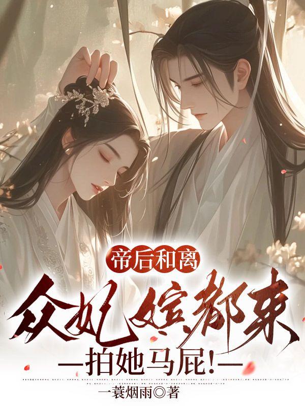 帝后和离,众妃嫔都来拍她马屁!