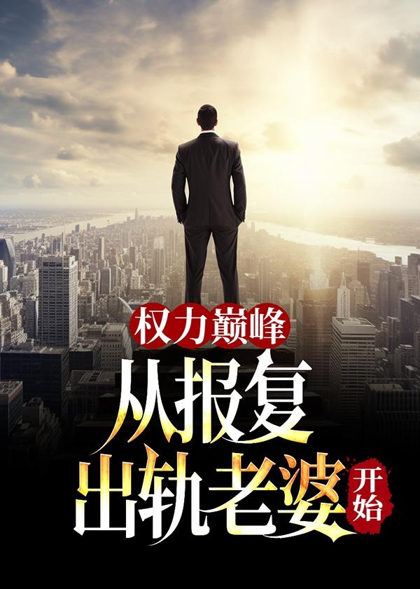 权力巅峰:从报复出轨老婆开始