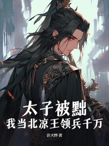 太子被黜,我当北凉王领兵千万!