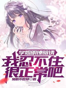 学姐明撩暗诱,我忍不住很正常吧