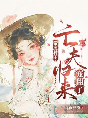 带崽种田:亡夫归来宠翻了