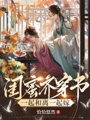 闺蜜齐穿书:一起和离一起嫁