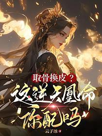 取骨换皮?这逆天凰命你配吗