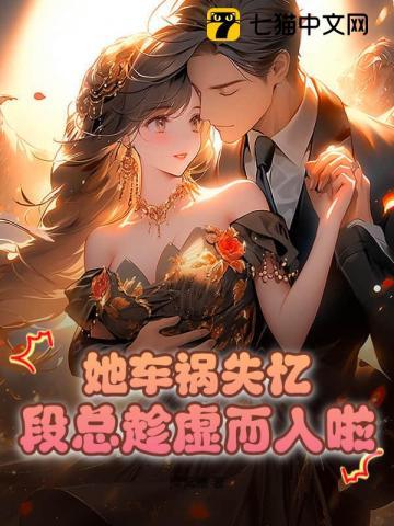 她车祸失忆,段总趁虚而入啦!