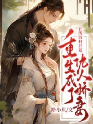 重生成了仇人娇妻,在流放村开荒