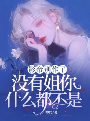 影帝别作了,没有姐你什么都不是!