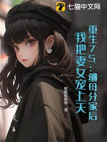 重生75:继母分家后,我把妻女宠上天