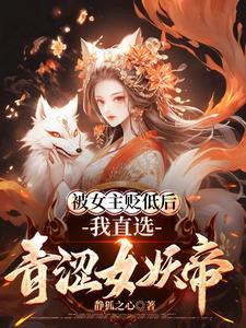被女主贬低后，我直选青涩女妖帝