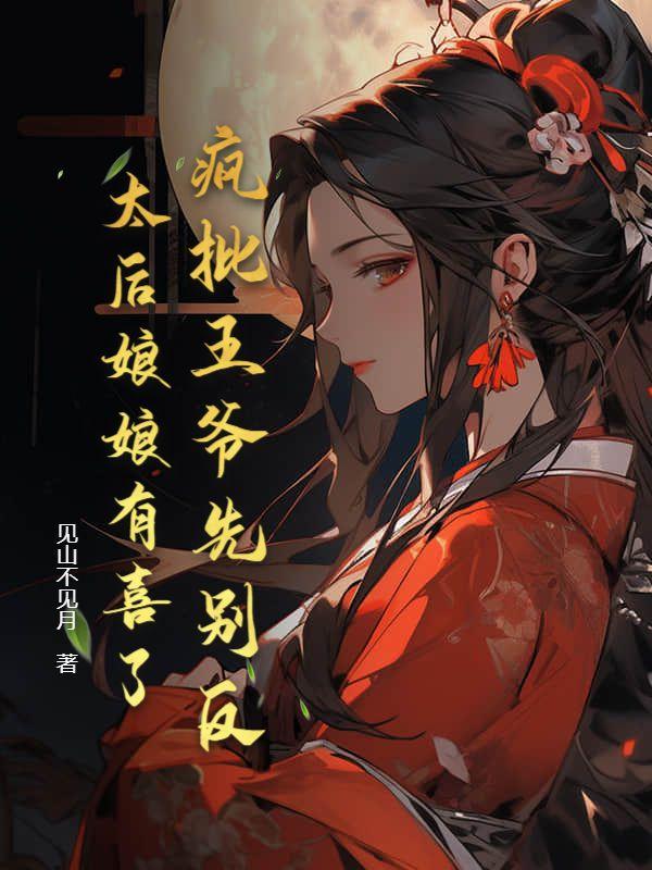 疯批王爷先别反，太后娘娘有喜了