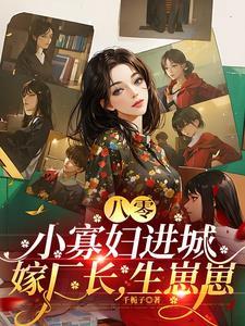 八零:小寡妇进城嫁厂长,生崽崽