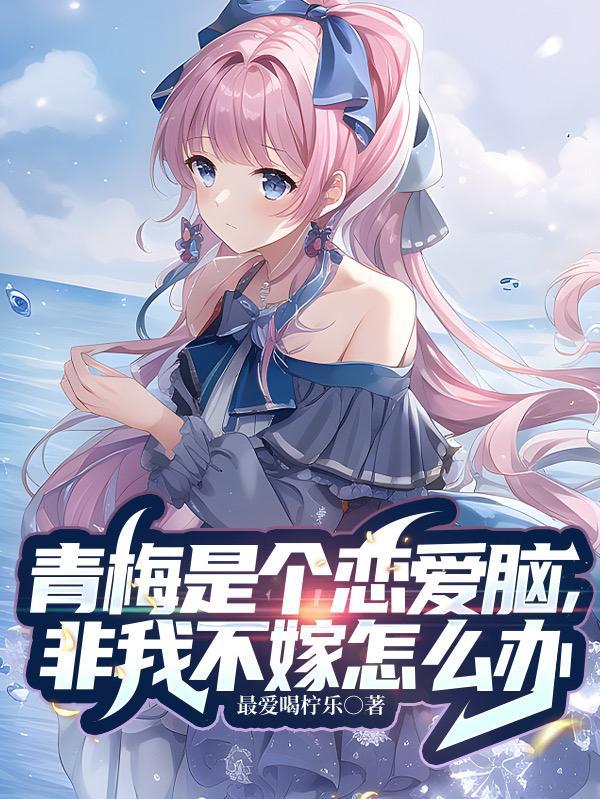 青梅是个恋爱脑,非我不嫁怎么办