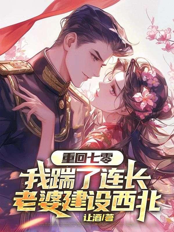 重回七零,我踹了连长老婆建设西北