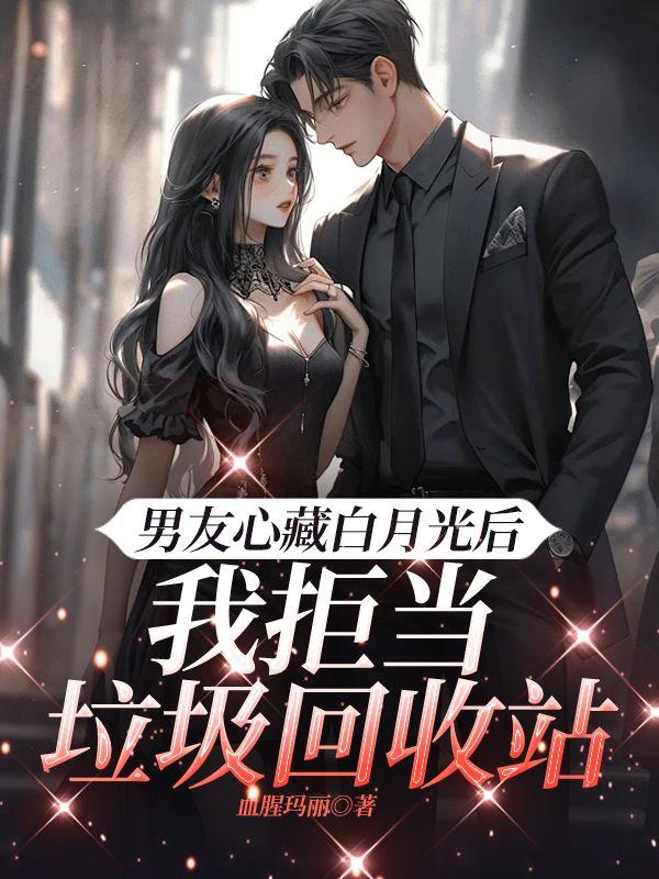 男友心藏白月光后,我拒当垃圾回收站