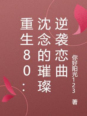 重生80:沈念的璀璨逆袭恋曲