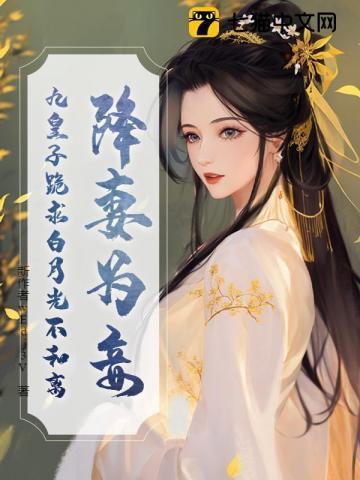 降妻为妾，九皇子跪求白月光不和离
