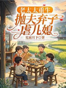 老太太重生,抛夫弃子虐儿媳