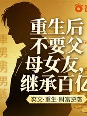 重生后不要父母女友，继承百亿