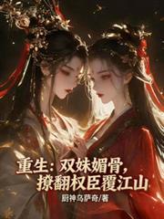 重生：双姝媚骨，撩翻权臣覆江山