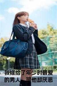 我嫁给了年少时最爱的男人,可他却厌恶我小说在线