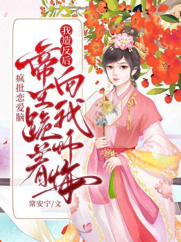 我造反后,疯批恋爱脑帝王跪着向我忏悔