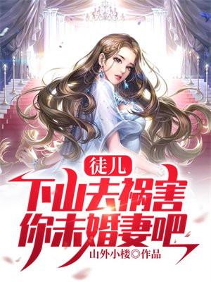 徒儿,下山去祸害你未婚妻吧