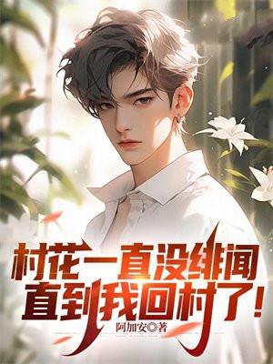 村花一直没绯闻,直到我回村了!