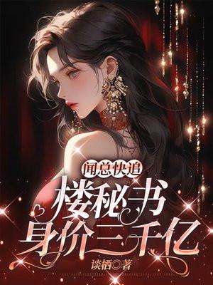 闻总快追!楼秘书身价三千亿