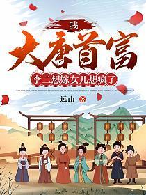 我,大唐首富,李二想嫁女儿想疯了