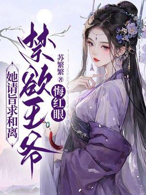 她请旨求和离,禁欲王爷悔红眼