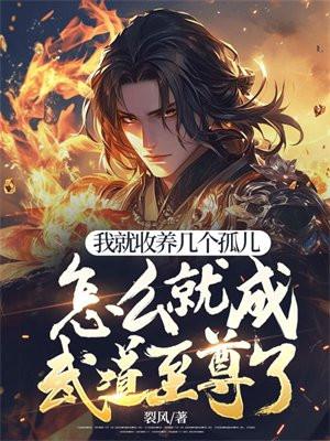 我就收养几个孤儿,怎么就成武道至尊了?